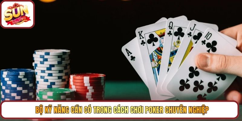 Bộ kỹ năng cần có trong cách chơi Poker chuyên nghiệp
