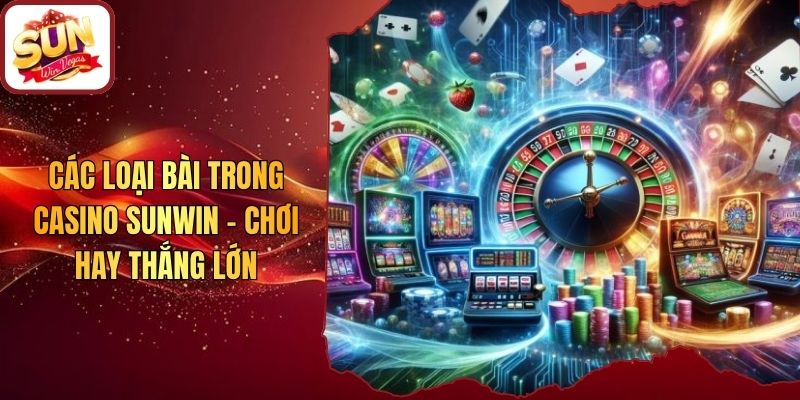 Các Loại Bài Trong Casino Sunwin - Chơi Hay Thắng Lớn