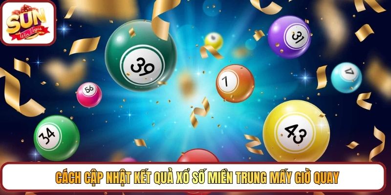 Cách cập nhật kết quả xổ số miền trung mấy giờ quay