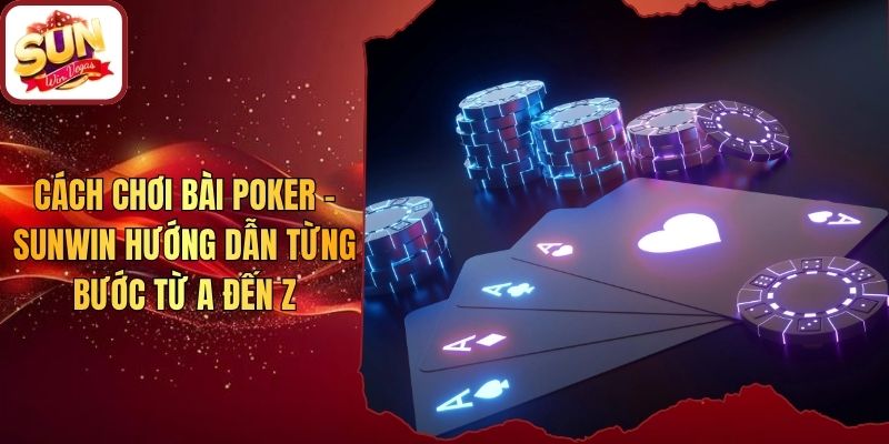 Cách Chơi Bài Poker - Sunwin Hướng Dẫn Từng Bước Từ A Đến Z