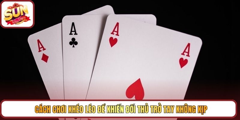 Cách chơi khéo léo để khiến đối thủ trở tay không kịp