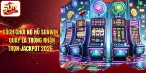 Cách Chơi Nổ Hũ Sunwin - Quay Là Trúng Nhận Trọn Jackpot 2026