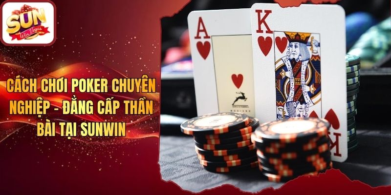 Cách Chơi Poker Chuyên Nghiệp - Đẳng Cấp Thần Bài Tại Sunwin