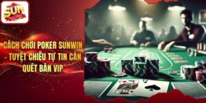 Cách Chơi Poker Sunwin - Tuyệt Chiêu Tự Tin Càn Quét Bàn Vip