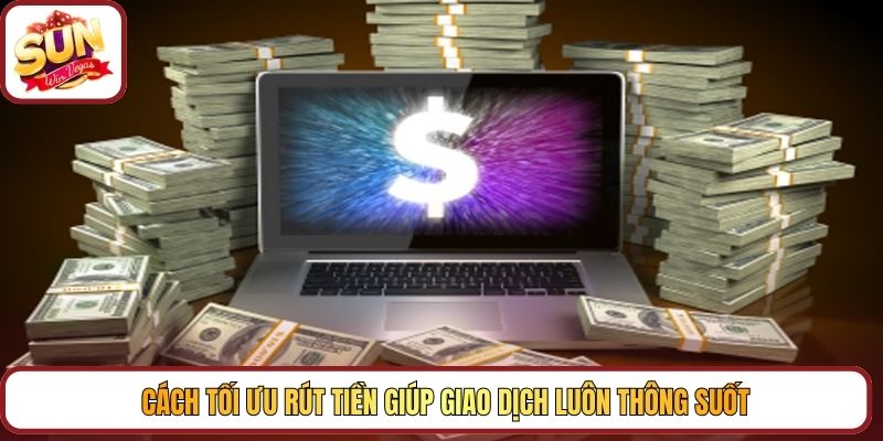 Cách tối ưu rút tiền giúp giao dịch luôn thông suốt