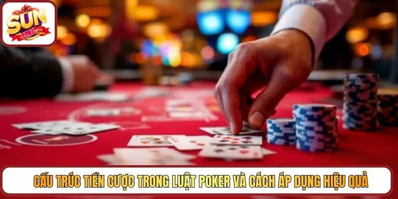 Cấu trúc tiền cược trong luật Poker và cách áp dụng hiệu quả