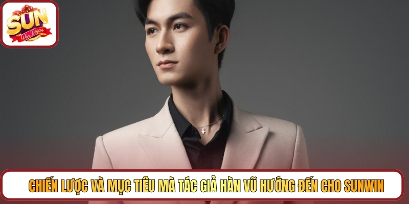 Chiến lược và mục tiêu mà tác giả Hàn Vũ hướng đến cho Sunwin
