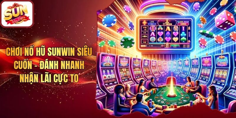 Chơi Nổ Hũ Sunwin Siêu Cuốn - Đánh Nhanh Nhận Lãi Cực To