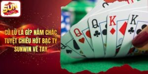 Cù Lũ Là Gì? Nắm Chắc Tuyệt Chiêu Hốt Bạc Tỷ Sunwin Về Tay