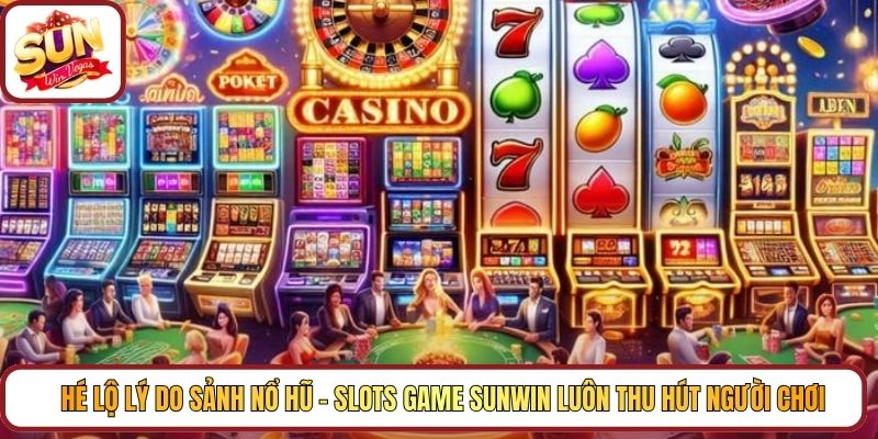 Hé lộ lý do sảnh Nổ hũ – Slots Game Sunwin luôn thu hút người chơi