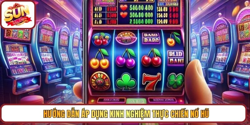 Hướng dẫn áp dụng kinh nghiệm thực chiến nổ hũ
