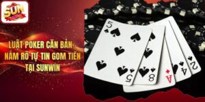 Luật Poker Căn Bản - Nắm Rõ Tự Tin Gom Tiền Tại Sunwin