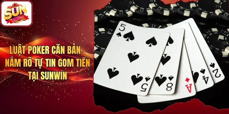 Luật Poker Căn Bản - Nắm Rõ Tự Tin Gom Tiền Tại Sunwin