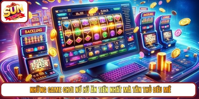 Những game chơi Nổ hũ ăn tiền nhất mà tân thủ đều mê