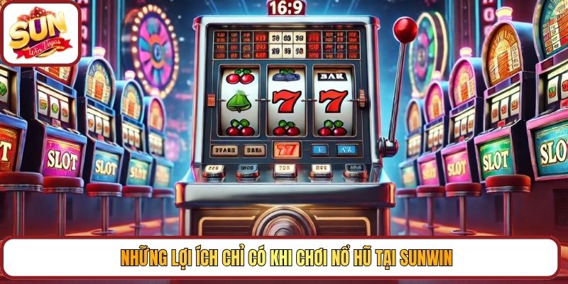 Những lợi ích chỉ có khi chơi nổ hũ tại Sunwin