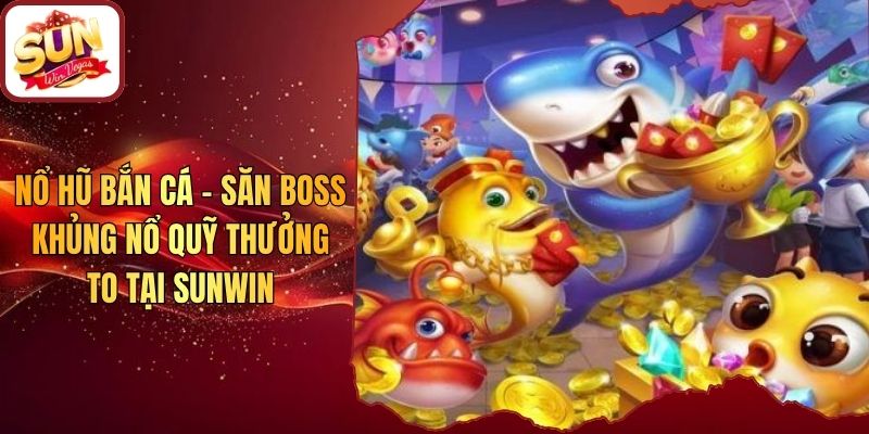 Nổ Hũ Bắn Cá - Săn Boss Khủng Nổ Quỹ Thưởng To Tại Sunwin