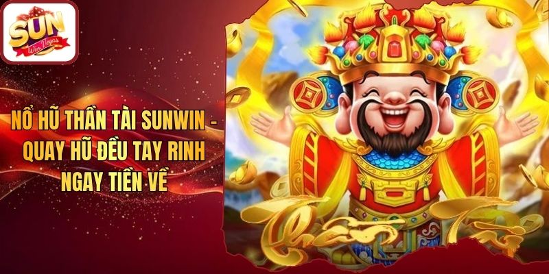 Nổ Hũ Thần Tài Sunwin - Quay Hũ Đều Tay Rinh Ngay Tiền Về
