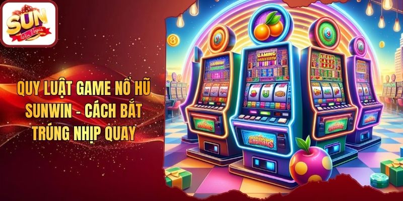 Quy Luật Game Nổ Hũ Sunwin - Cách Bắt Trúng Nhịp Quay