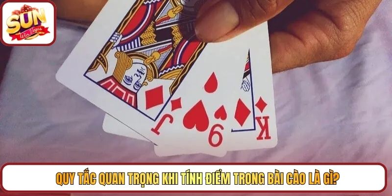 Quy tắc quan trọng khi tính điểm trong Bài Cào là gì?