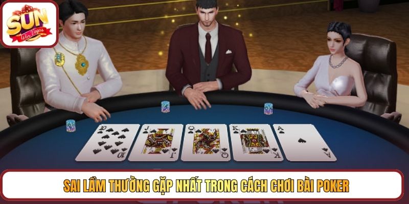 Sai lầm thường gặp nhất trong cách chơi bài Poker