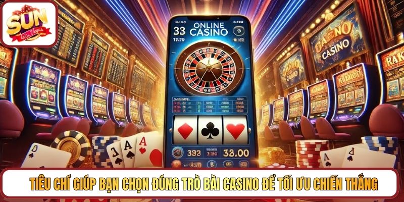 Tiêu chí giúp bạn chọn đúng trò bài casino để tối ưu chiến thắng