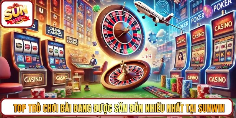 Top trò chơi bài đang được săn đón nhiều nhất tại Sunwin