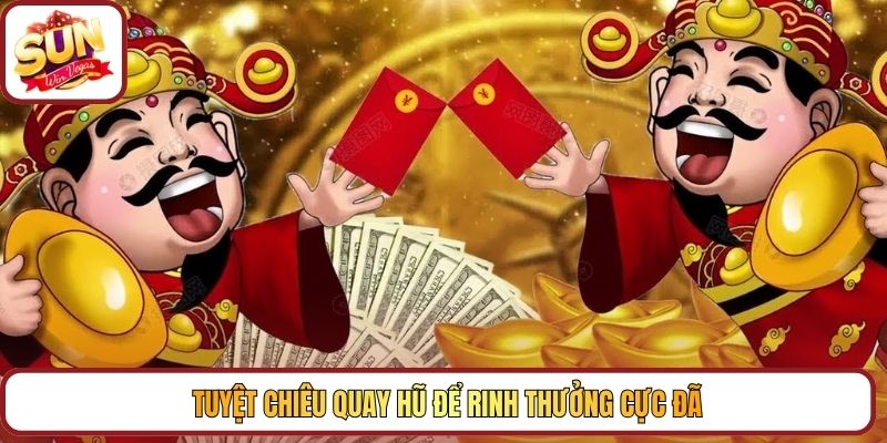 Tuyệt chiêu quay hũ để rinh thưởng cực đã