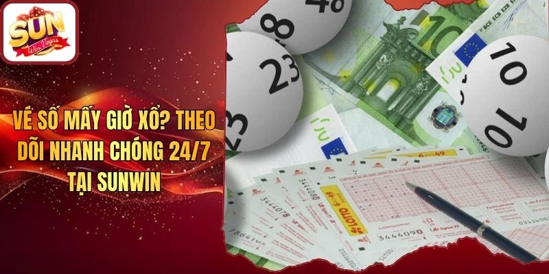 Vé Số Mấy Giờ Xổ? Theo Dõi Nhanh Chóng 24/7 Tại Sunwin