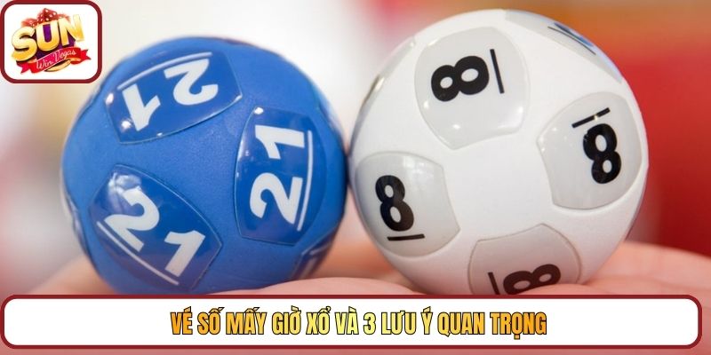Vé số mấy giờ xổ và 3 lưu ý quan trọng