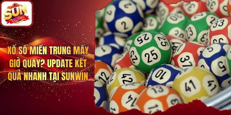 Xổ số Miền Trung Mấy Giờ Quay? Update Kết Quả Nhanh Tại Sunwin
